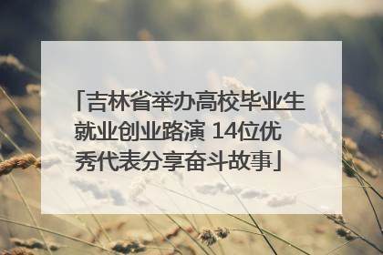 吉林省举办高校毕业生就业创业路演 14位优秀代表分享奋斗故事