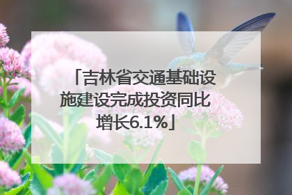 吉林省交通基础设施建设完成投资同比增长6.1%