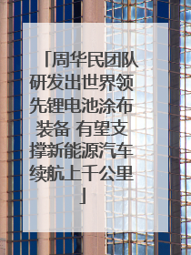 周华民团队研发出世界领先锂电池涂布装备 有望支撑新能源汽车续航上千公里