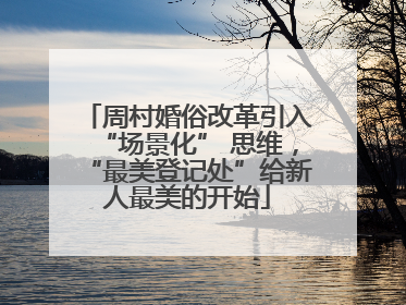 周村婚俗改革引入“场景化” 思维，“最美登记处”给新人最美的开始