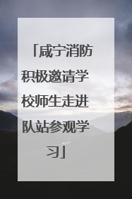 咸宁消防积极邀请学校师生走进队站参观学习