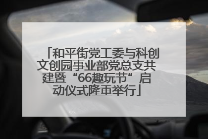 和平街党工委与科创文创园事业部党总支共建暨“66趣玩节”启动仪式隆重举行