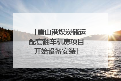 唐山港煤炭储运配套翻车机房项目开始设备安装