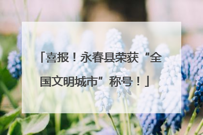 喜报！永春县荣获“全国文明城市”称号！