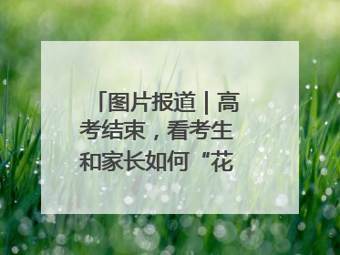 图片报道｜高考结束，看考生和家长如何“花式”庆祝