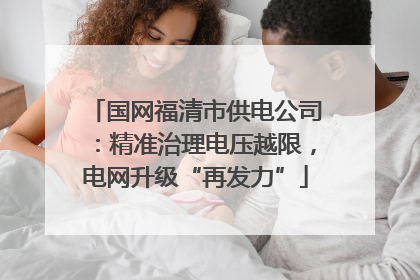 国网福清市供电公司：精准治理电压越限，电网升级“再发力”