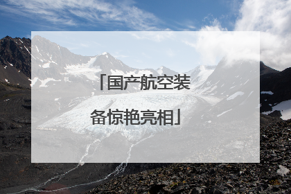 国产航空装备惊艳亮相