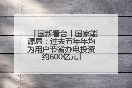 国新看台丨国家能源局：过去五年年均为用户节省办电投资约600亿元