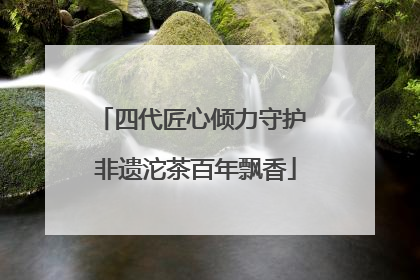 四代匠心倾力守护 非遗沱茶百年飘香