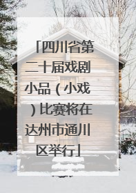 四川省第二十届戏剧小品（小戏）比赛将在达州市通川区举行