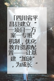 四川省平昌县建立“一项目一方案一专班”机制，优化教育资源配置——让基建“加速”，为成长“铺路”