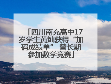 四川南充高中17岁学生黄灿获得“加码成绩单” 曾长期参加数学竞赛