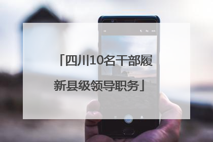 四川10名干部履新县级领导职务