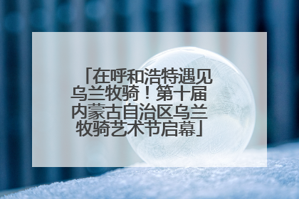 在呼和浩特遇见乌兰牧骑！第十届内蒙古自治区乌兰牧骑艺术节启幕