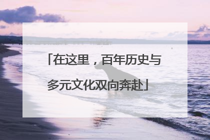 在这里，百年历史与多元文化双向奔赴