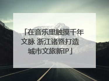 在音乐里触摸千年文脉 浙江诸暨打造城市文旅新IP