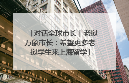 对话全球市长｜老挝万象市长：希望更多老挝学生来上海留学