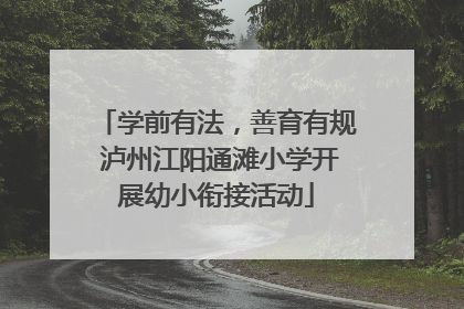 学前有法，善育有规 泸州江阳通滩小学开展幼小衔接活动