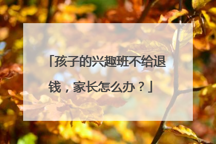 孩子的兴趣班不给退钱，家长怎么办？