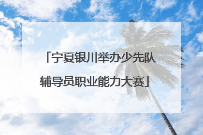 宁夏银川举办少先队辅导员职业能力大赛