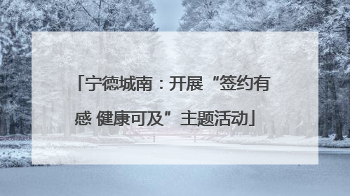 宁德城南：开展“签约有感 健康可及”主题活动