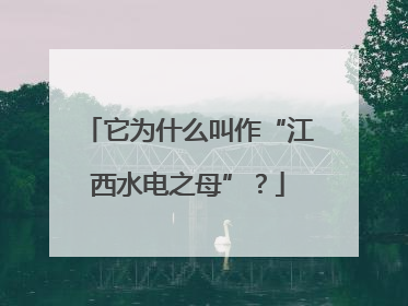 它为什么叫作“江西水电之母”？