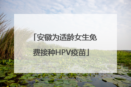 安徽为适龄女生免费接种HPV疫苗