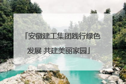 安徽建工集团践行绿色发展 共建美丽家园