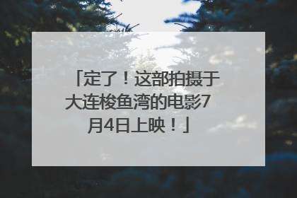 定了！这部拍摄于大连梭鱼湾的电影7月4日上映！
