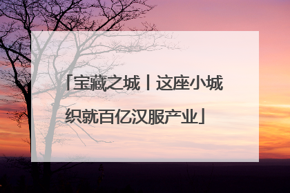 宝藏之城丨这座小城织就百亿汉服产业