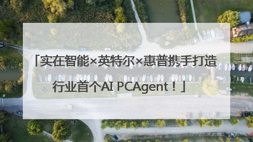 实在智能×英特尔×惠普携手打造行业首个AI PCAgent！