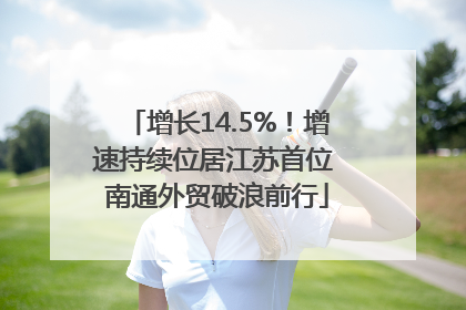 增长14.5%！增速持续位居江苏首位 南通外贸破浪前行