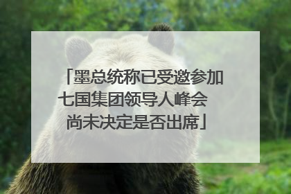 墨总统称已受邀参加七国集团领导人峰会 尚未决定是否出席
