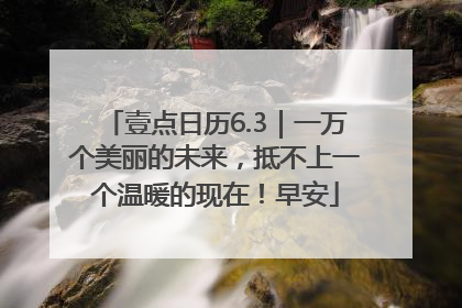 壹点日历6.3｜一万个美丽的未来，抵不上一个温暖的现在！早安