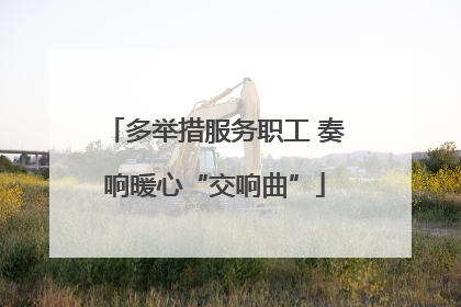多举措服务职工 奏响暖心“交响曲”