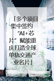 多个项目集中签约 “AI+芯片”赋能重庆打造全球单轨交通产业名片