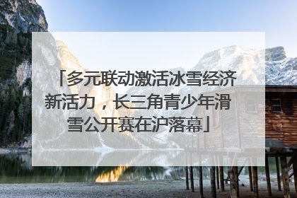 多元联动激活冰雪经济新活力，长三角青少年滑雪公开赛在沪落幕