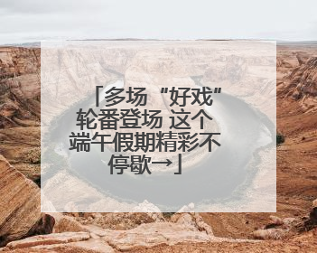 多场“好戏”轮番登场 这个端午假期精彩不停歇→