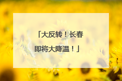 大反转！长春即将大降温！