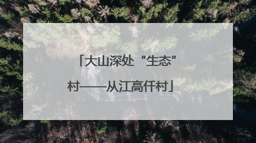 大山深处“生态”村——从江高仟村