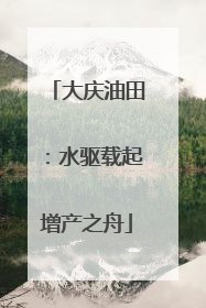 大庆油田：水驱载起增产之舟
