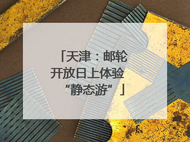 天津：邮轮开放日上体验“静态游”