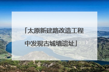 太原新建路改造工程中发现古城墙遗址