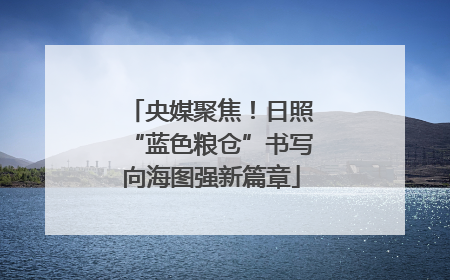 央媒聚焦！日照“蓝色粮仓”书写向海图强新篇章