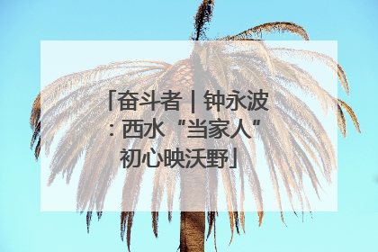 奋斗者｜钟永波：西水“当家人” 初心映沃野