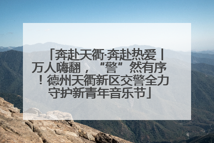奔赴天衢·奔赴热爱丨万人嗨翻，“警”然有序！德州天衢新区交警全力守护新青年音乐节