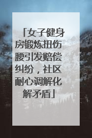 女子健身房锻炼扭伤腰引发赔偿纠纷，社区耐心调解化解矛盾