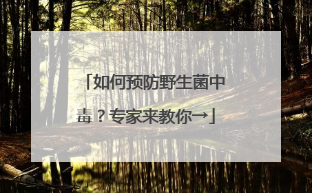 如何预防野生菌中毒？专家来教你→