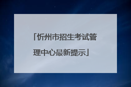 忻州市招生考试管理中心最新提示