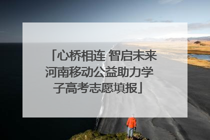 心桥相连 智启未来 河南移动公益助力学子高考志愿填报